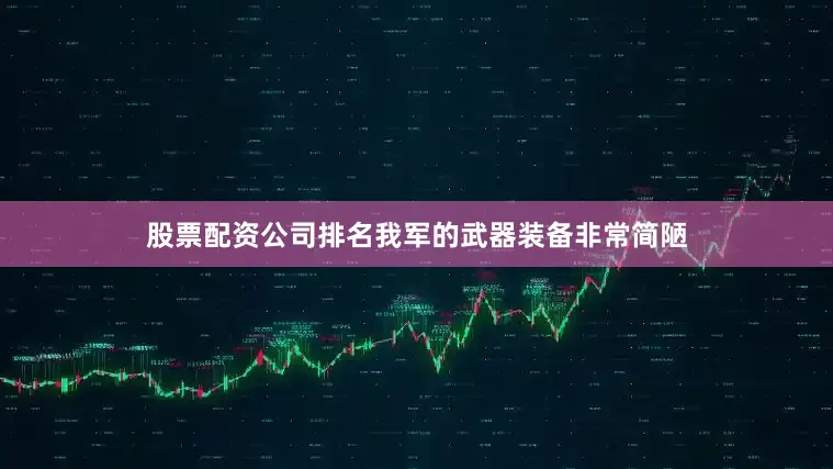 股票配资公司排名我军的武器装备非常简陋