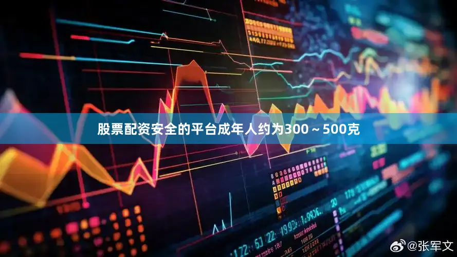 股票配资安全的平台成年人约为300～500克