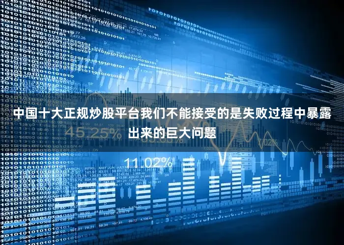 中国十大正规炒股平台我们不能接受的是失败过程中暴露出来的巨大问题