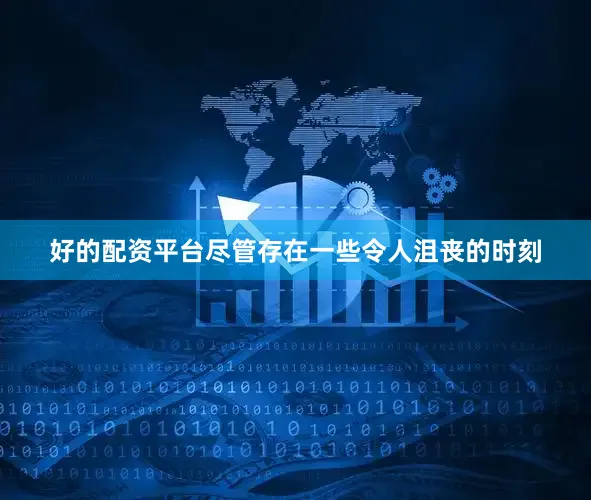 好的配资平台尽管存在一些令人沮丧的时刻