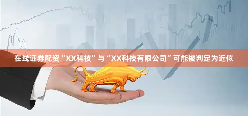 在线证券配资“XX科技”与“XX科技有限公司”可能被判定为近似