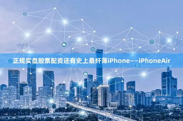 正规实盘股票配资还有史上最纤薄iPhone——iPhoneAir