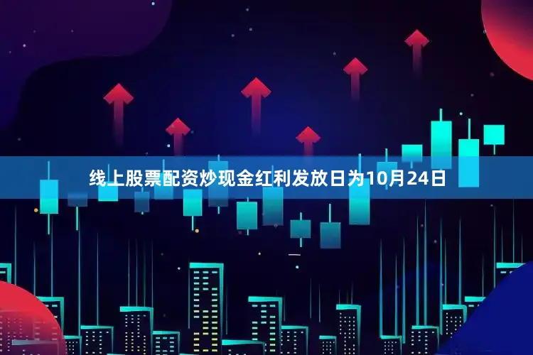 线上股票配资炒现金红利发放日为10月24日