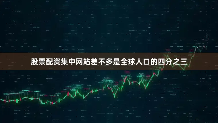 股票配资集中网站差不多是全球人口的四分之三