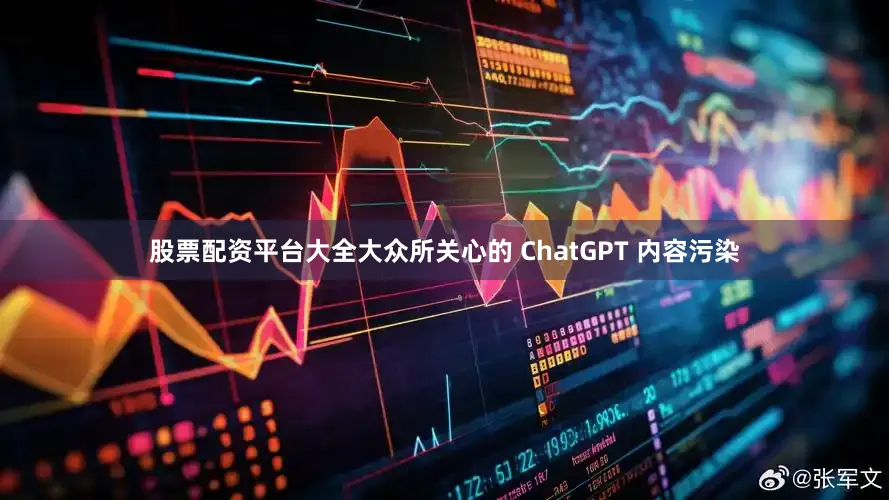股票配资平台大全大众所关心的 ChatGPT 内容污染