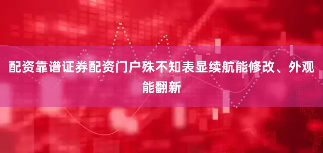 配资靠谱证券配资门户殊不知表显续航能修改、外观能翻新