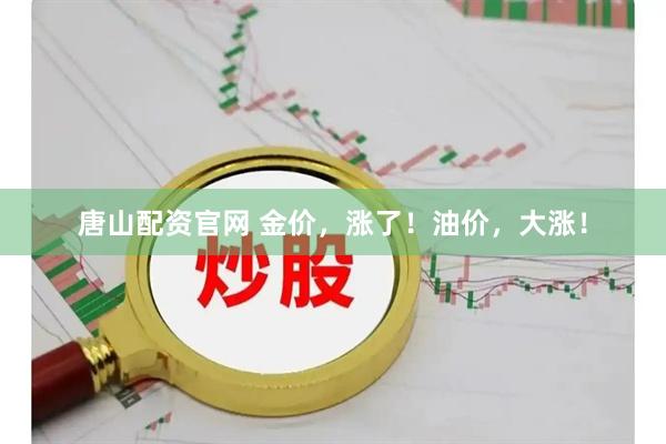 唐山配资官网 金价，涨了！油价，大涨！