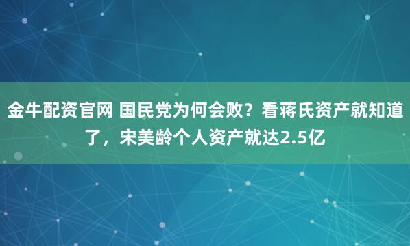 金牛配资官网 国民党为何会败？看蒋氏资产就知道了，宋美龄个人资产就达2.5亿