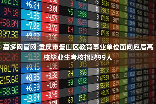 嘉多网官网 重庆市璧山区教育事业单位面向应届高校毕业生考核招聘99人