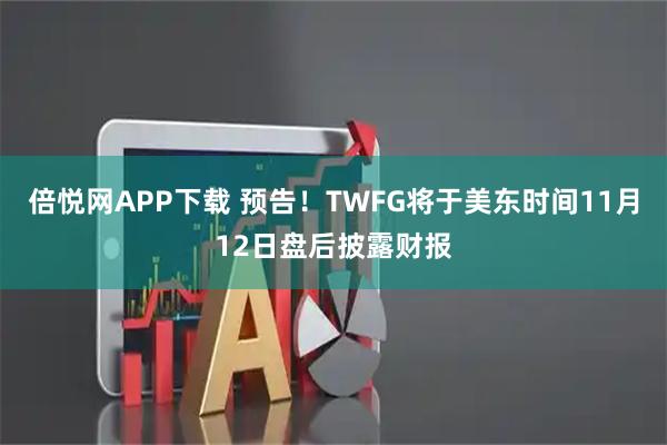 倍悦网APP下载 预告！TWFG将于美东时间11月12日盘后披露财报