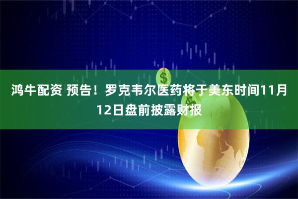 鸿牛配资 预告！罗克韦尔医药将于美东时间11月12日盘前披露财报