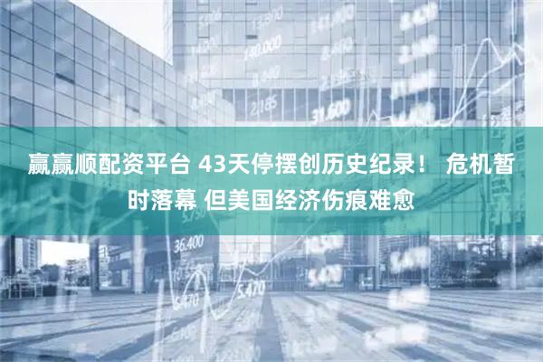 赢赢顺配资平台 43天停摆创历史纪录！ 危机暂时落幕 但美国经济伤痕难愈