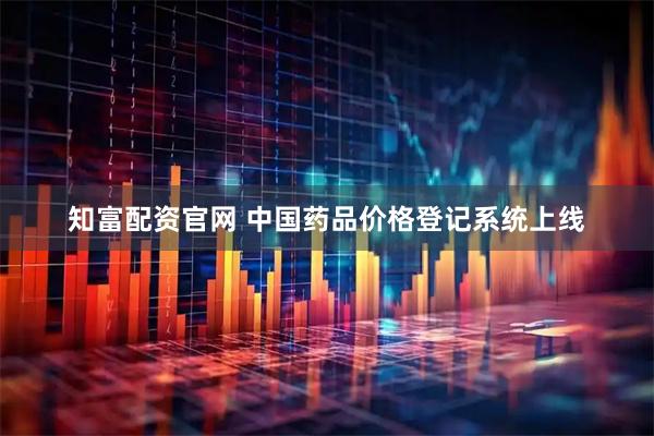 知富配资官网 中国药品价格登记系统上线