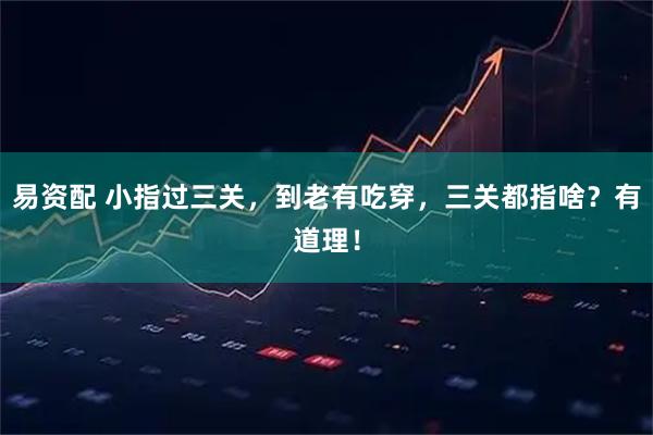易资配 小指过三关，到老有吃穿，三关都指啥？有道理！