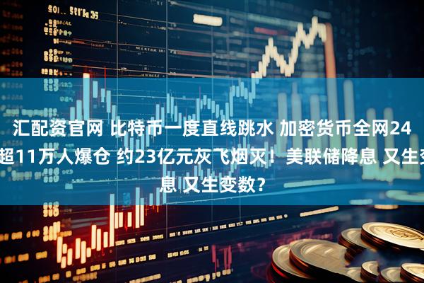 汇配资官网 比特币一度直线跳水 加密货币全网24小时超11万人爆仓 约23亿元灰飞烟灭！美联储降息 又生变数？